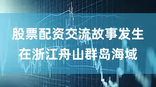 股票配资交流故事发生在浙江舟山群岛海域