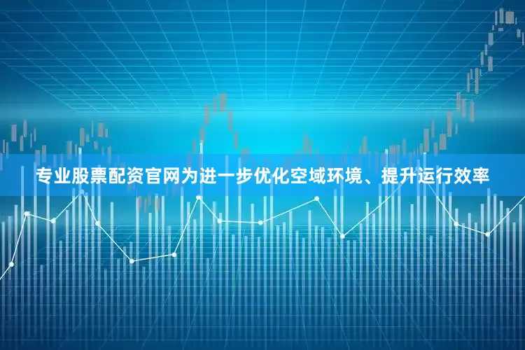 专业股票配资官网为进一步优化空域环境、提升运行效率