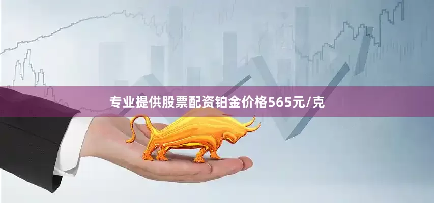 专业提供股票配资铂金价格565元/克