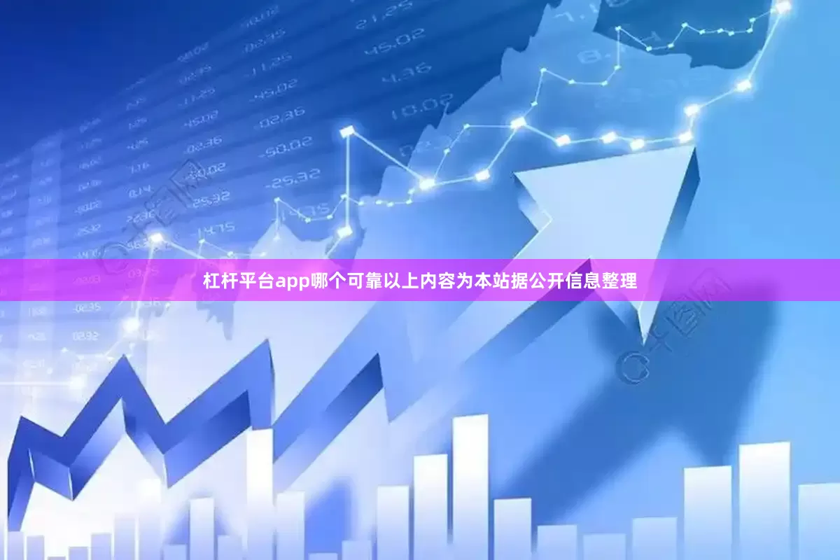 杠杆平台app哪个可靠以上内容为本站据公开信息整理