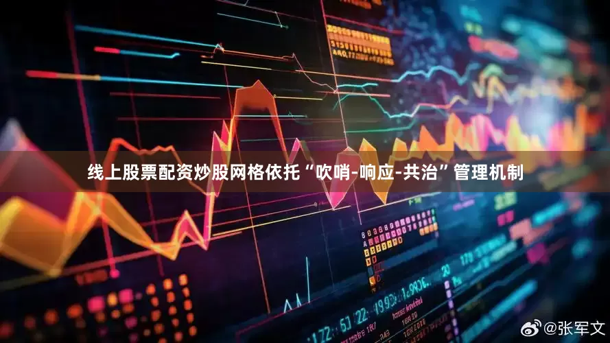线上股票配资炒股网格依托“吹哨-响应-共治”管理机制