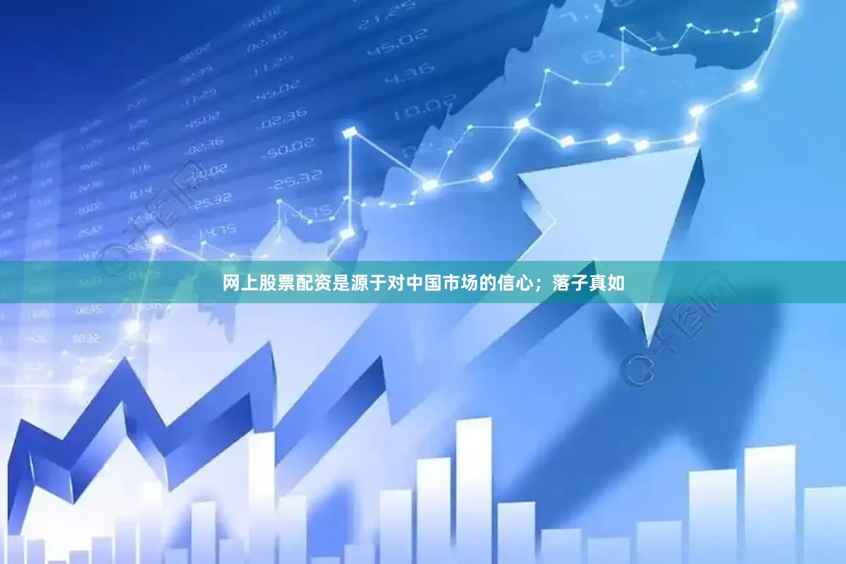 网上股票配资是源于对中国市场的信心；落子真如