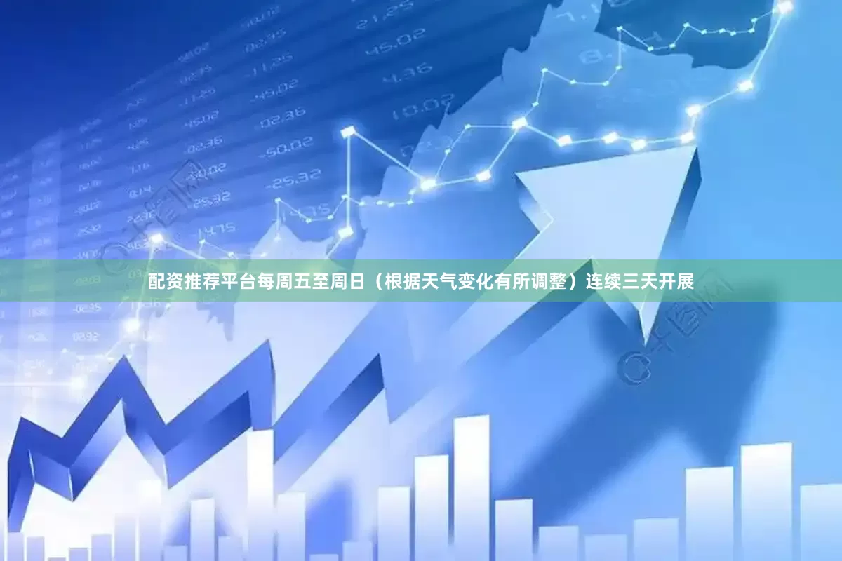 配资推荐平台每周五至周日（根据天气变化有所调整）连续三天开展