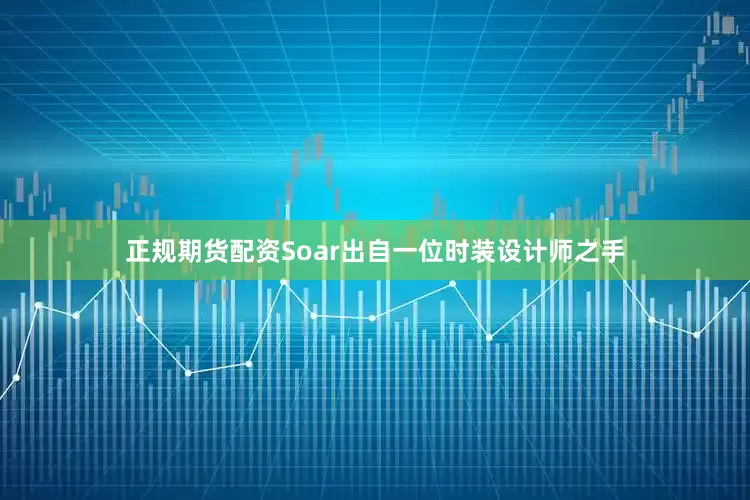 正规期货配资Soar出自一位时装设计师之手
