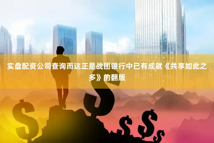 实盘配资公司查询而这正是战团银行中已有成就《共享如此之多》的翻版