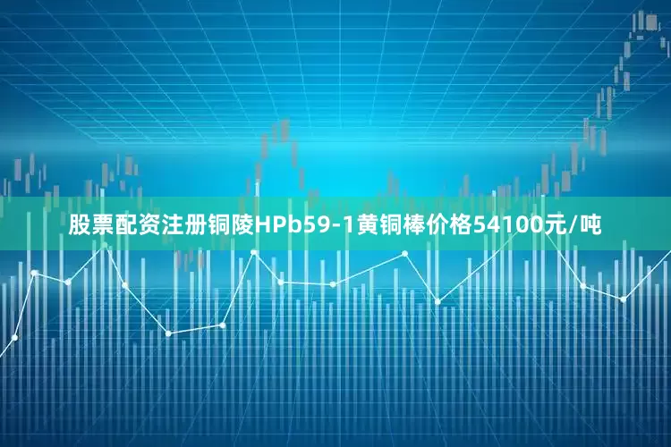 股票配资注册铜陵HPb59-1黄铜棒价格54100元/吨
