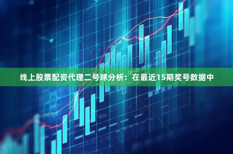 线上股票配资代理　　二号球分析：在最近15期奖号数据中