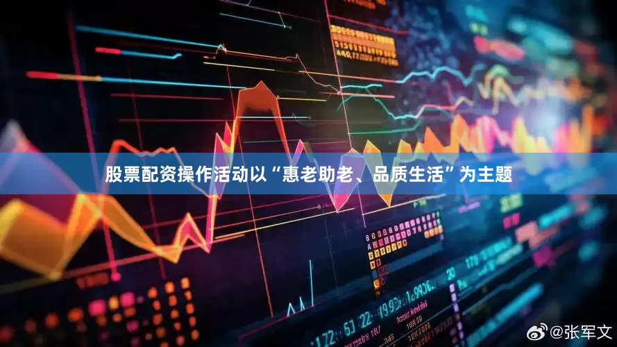 股票配资操作活动以“惠老助老、品质生活”为主题