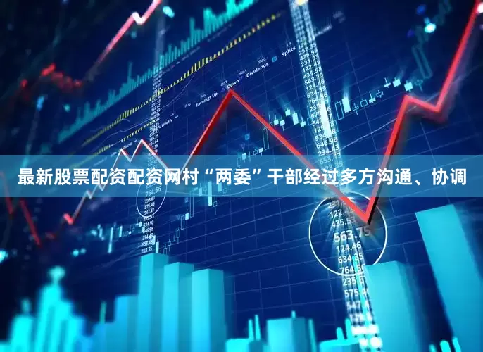最新股票配资配资网村“两委”干部经过多方沟通、协调