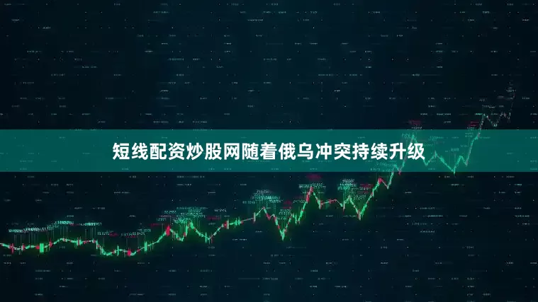 短线配资炒股网随着俄乌冲突持续升级