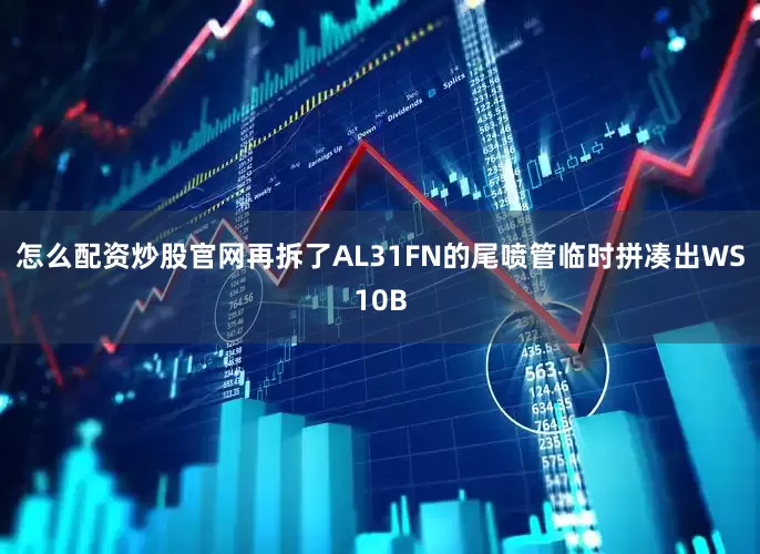 怎么配资炒股官网再拆了AL31FN的尾喷管临时拼凑出WS10B