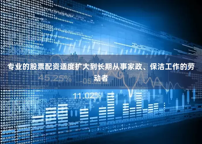 专业的股票配资适度扩大到长期从事家政、保洁工作的劳动者