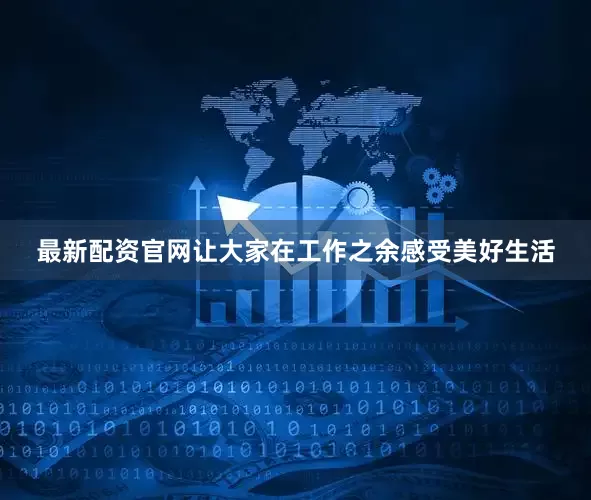 最新配资官网让大家在工作之余感受美好生活
