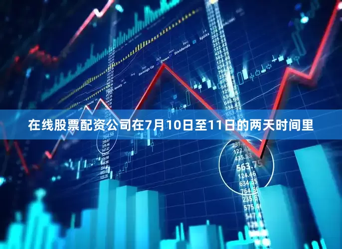 在线股票配资公司在7月10日至11日的两天时间里