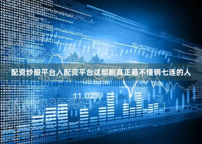 配资炒股平台入配资平台这部剧真正最不懂钢七连的人