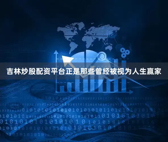 吉林炒股配资平台正是那些曾经被视为人生赢家