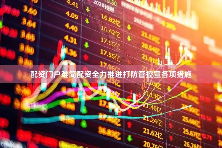 配资门户难简配资全力推进打防管控宣各项措施