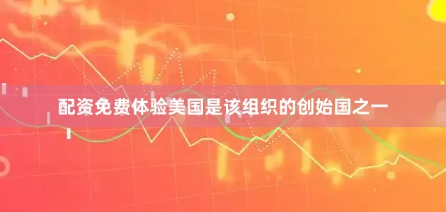 配资免费体验美国是该组织的创始国之一