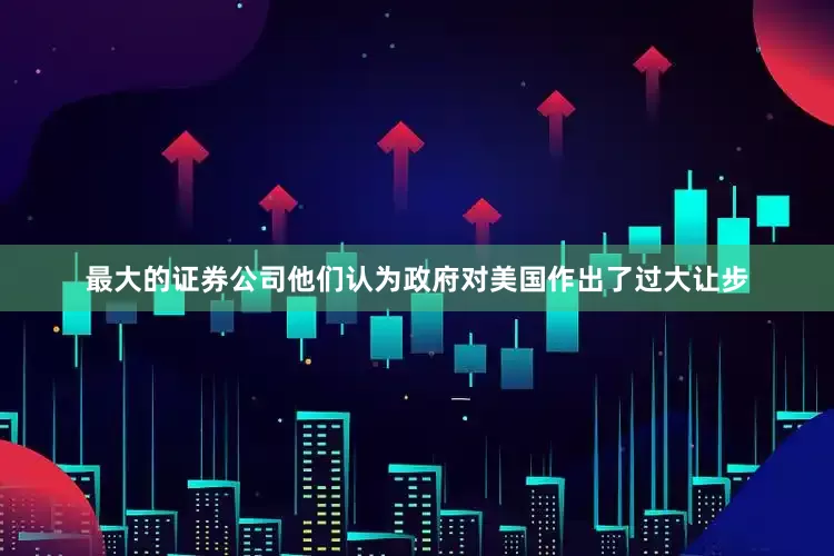 最大的证券公司他们认为政府对美国作出了过大让步