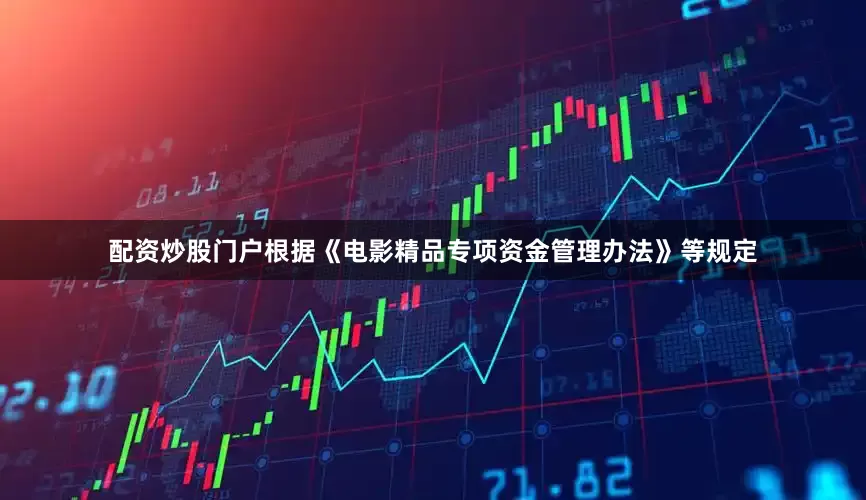 配资炒股门户根据《电影精品专项资金管理办法》等规定