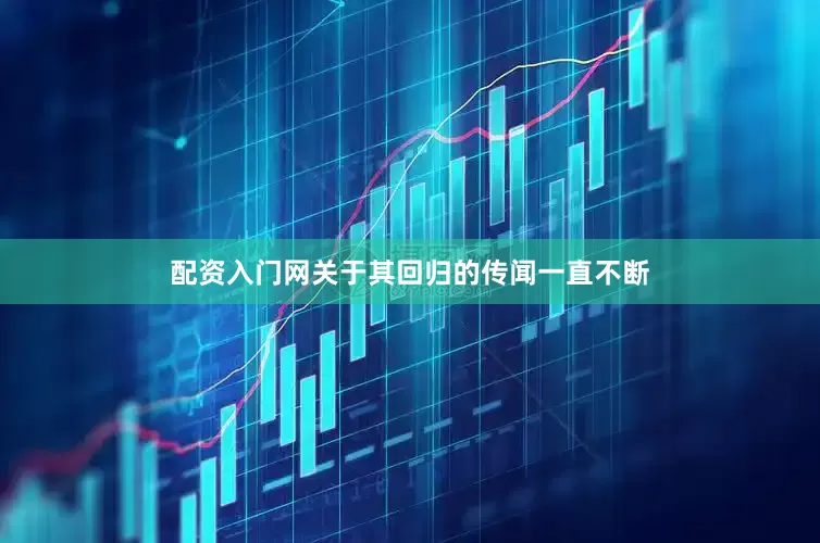 配资入门网关于其回归的传闻一直不断