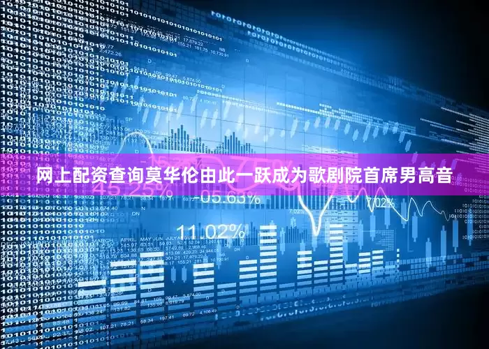 网上配资查询莫华伦由此一跃成为歌剧院首席男高音