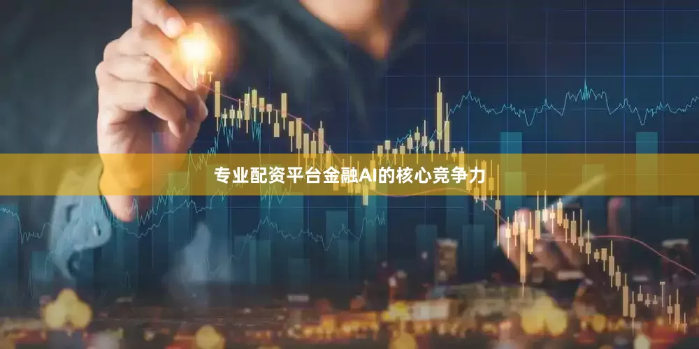 专业配资平台金融AI的核心竞争力