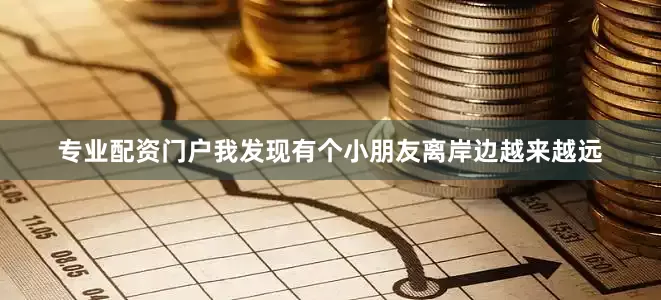 专业配资门户我发现有个小朋友离岸边越来越远