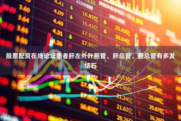 股票配资在线论坛患者肝左外叶胆管、肝总管、胆总管有多发结石