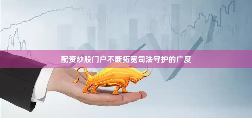 配资炒股门户不断拓宽司法守护的广度