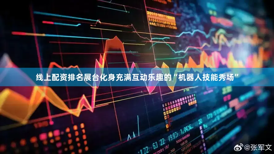 线上配资排名展台化身充满互动乐趣的“机器人技能秀场”
