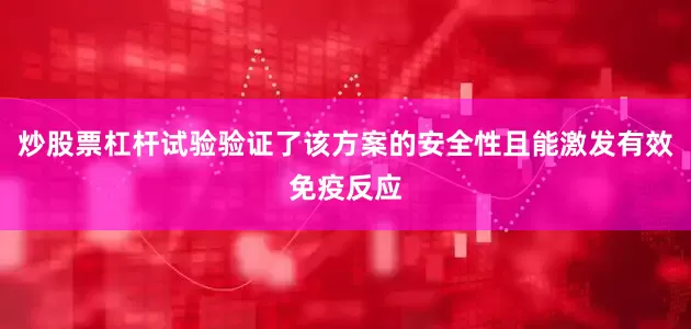 炒股票杠杆试验验证了该方案的安全性且能激发有效免疫反应