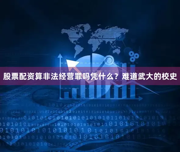 股票配资算非法经营罪吗凭什么？难道武大的校史