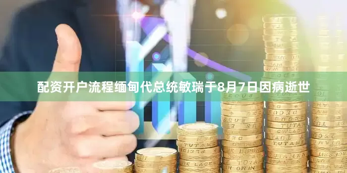 配资开户流程缅甸代总统敏瑞于8月7日因病逝世