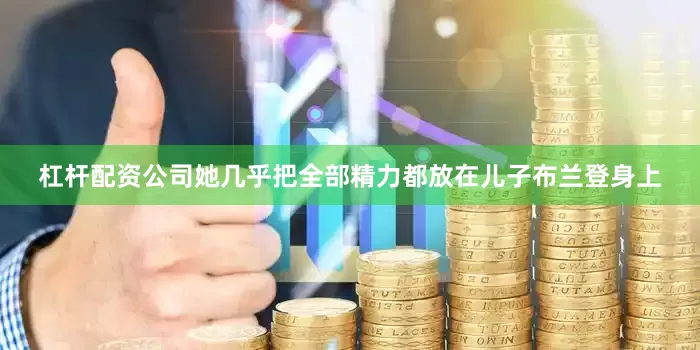 杠杆配资公司她几乎把全部精力都放在儿子布兰登身上