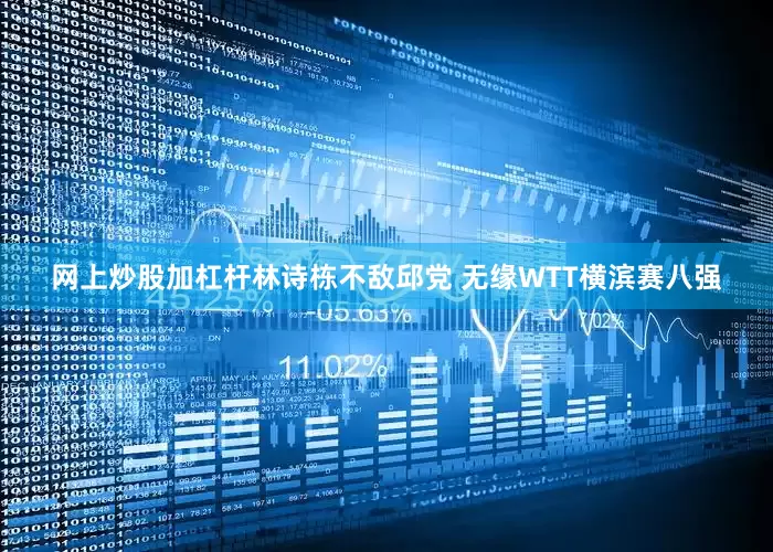 网上炒股加杠杆林诗栋不敌邱党 无缘WTT横滨赛八强