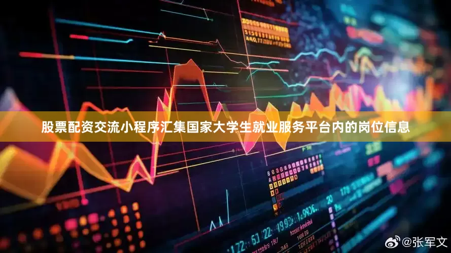 股票配资交流小程序汇集国家大学生就业服务平台内的岗位信息