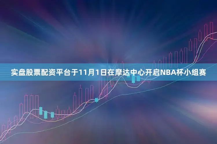 实盘股票配资平台于11月1日在摩达中心开启NBA杯小组赛